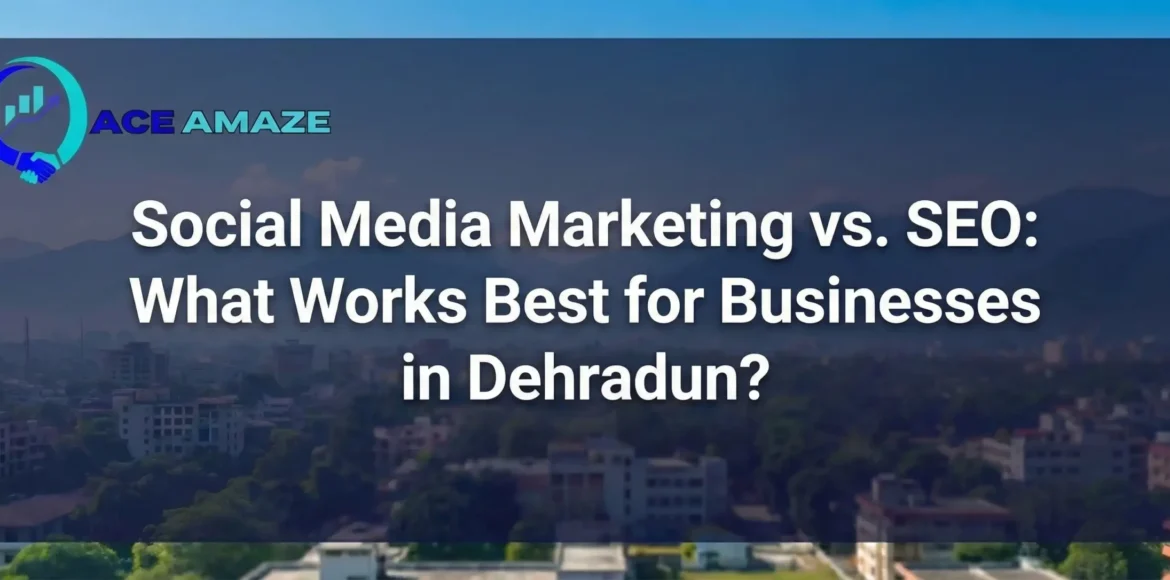 poster of ace amaze blog on Social Media Marketing vs. SEO What Works Best for Businesses in Dehradun