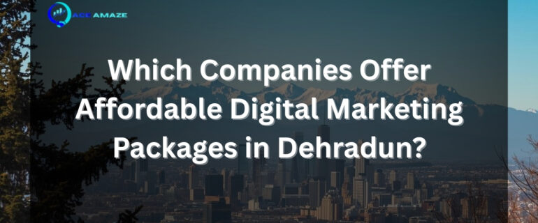 Which Companies Offer Affordable Digital Marketing Packages in Dehradun Which Companies Offer Affordable Digital Marketing Packages in Dehradun