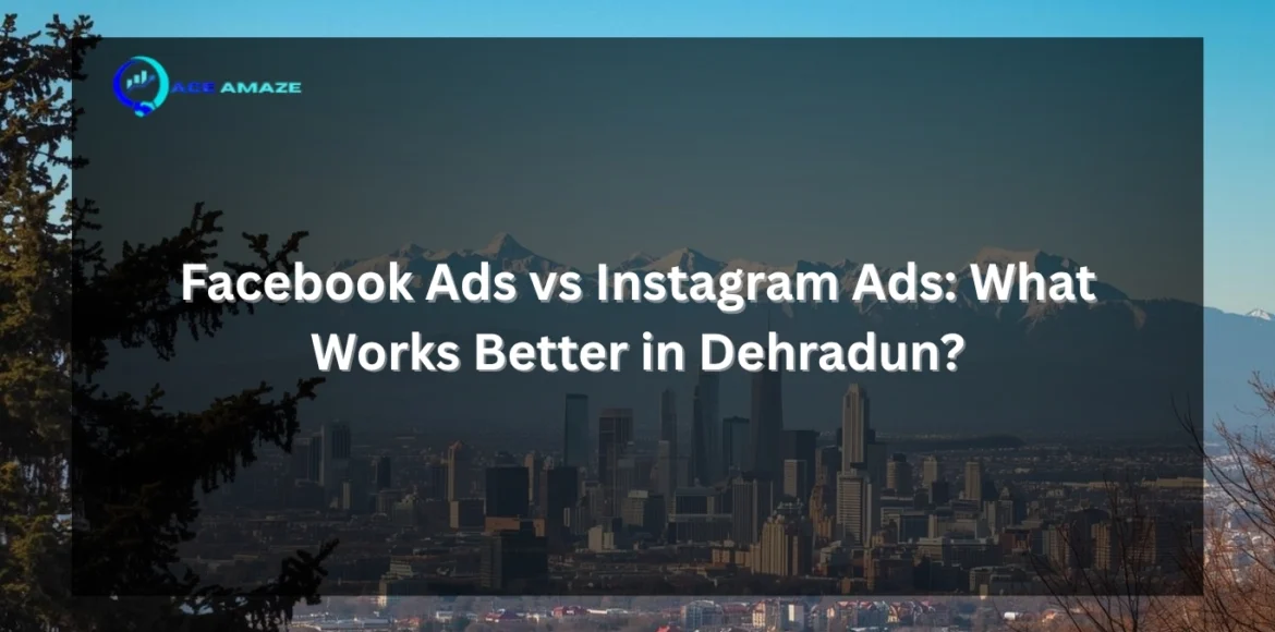 Facebook Ads vs Instagram Ads What Works Better in Dehradun