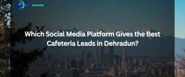 Which Social Media Platform Gives the Best Cafeteria Leads in Dehradun