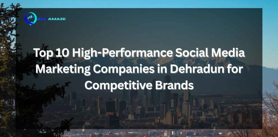 "Infographic titled 'Top 10 High-Performance Social Media Marketing Companies in Dehradun for Competitive Brands' with Ace Amaze logo and scenic city skyline with mountains, highlighting top social media firms"