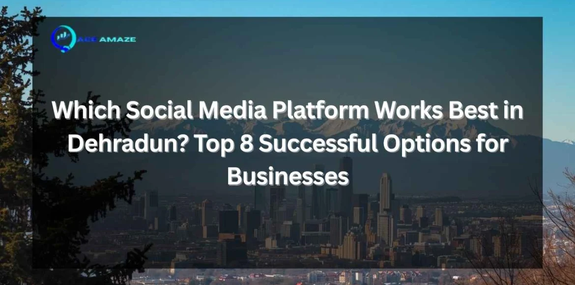 "Infographic titled 'Which Social Media Platform Works Best in Dehradun? Top 8 Successful Options for Businesses' with Ace Amaze logo and a scenic city skyline with mountains in the background"
