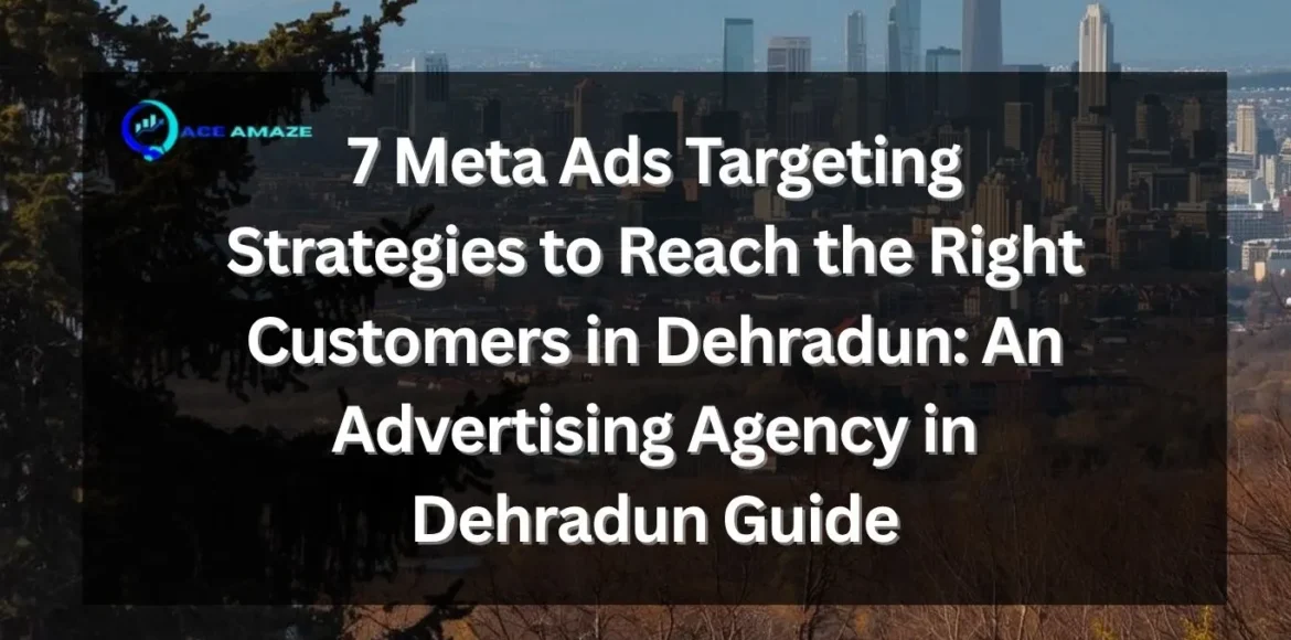 Advertising agency in Dehradun planning Meta Ads targeting strategy