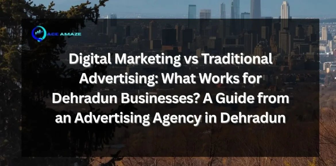 Advertising agency in Dehradun comparing digital marketing and traditional advertising