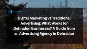 Digital Marketing vs Traditional Advertising: What Works for Dehradun Businesses? A Guide from an Advertising Agency in Dehradun